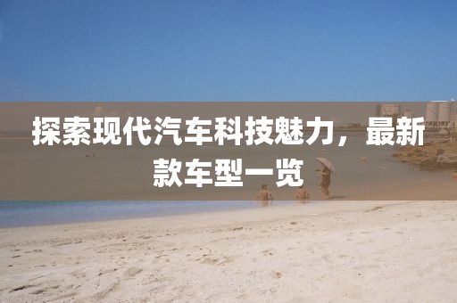 探索现代汽车科技魅力，最新款车型一览