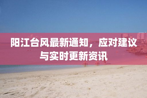阳江台风最新通知，应对建议与实时更新资讯