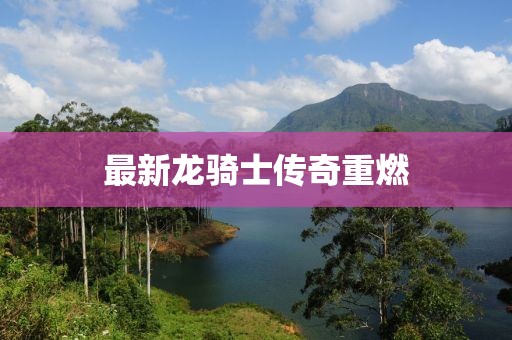 最新龙骑士传奇重燃