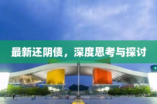 最新还阴债，深度思考与探讨