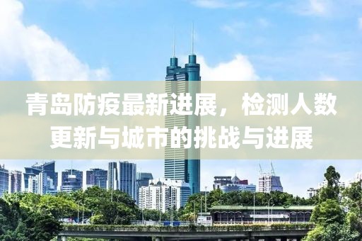 青岛防疫最新进展，检测人数更新与城市的挑战与进展