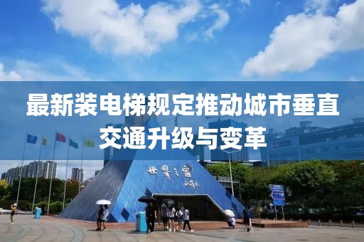 最新装电梯规定推动城市垂直交通升级与变革