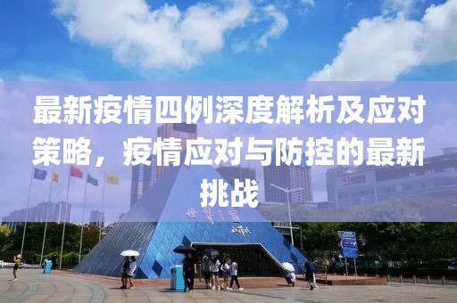 最新疫情四例深度解析及应对策略，疫情应对与防控的最新挑战
