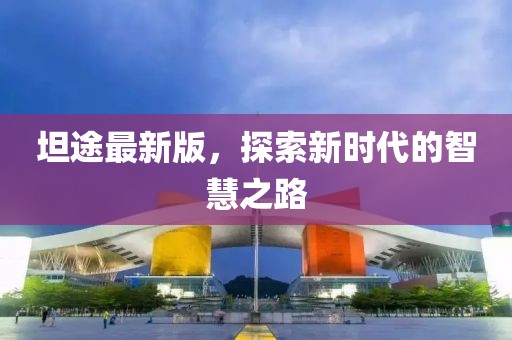 坦途最新版，探索新时代的智慧之路