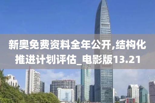 新奥免费资料全年公开,结构化推进计划评估_电影版13.21