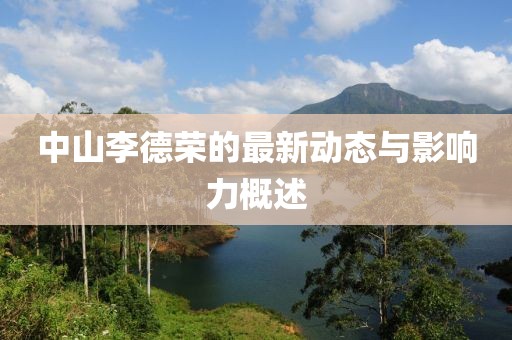 中山李德荣的最新动态与影响力概述