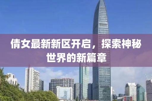 倩女最新新区开启，探索神秘世界的新篇章