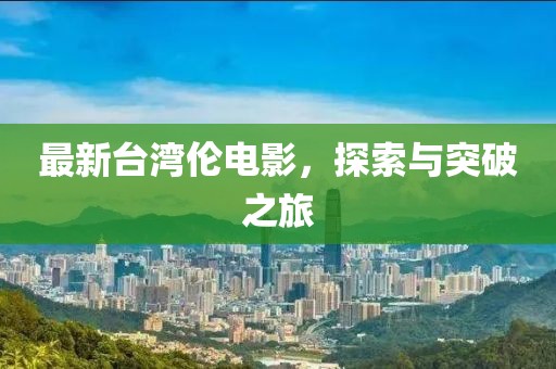 最新台湾伦电影，探索与突破之旅