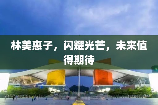 林美惠子，闪耀光芒，未来值得期待