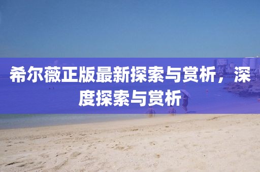 希尔薇正版最新探索与赏析，深度探索与赏析