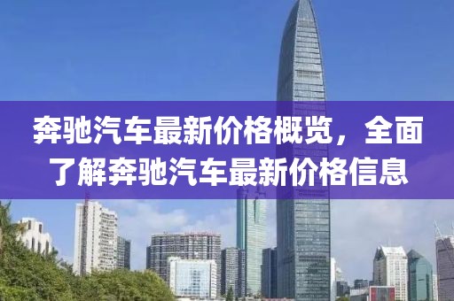 奔驰汽车最新价格概览，全面了解奔驰汽车最新价格信息