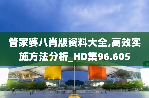 管家婆八肖版资料大全,高效实施方法分析_HD集96.605