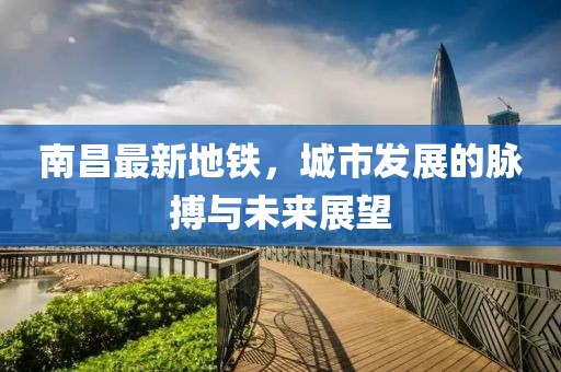 南昌最新地铁，城市发展的脉搏与未来展望