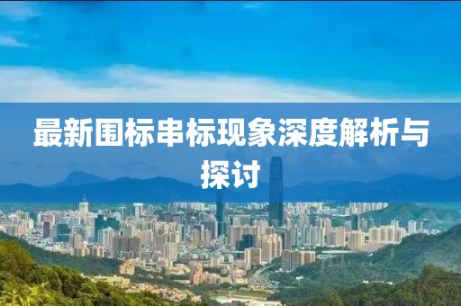 最新围标串标现象深度解析与探讨