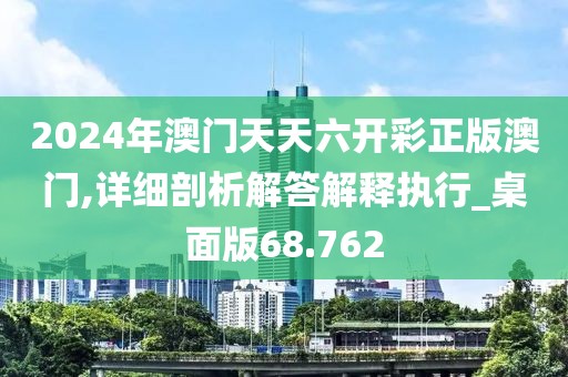 2024年澳门天天六开彩正版澳门,详细剖析解答解释执行_桌面版68.762