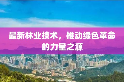 最新林业技术，推动绿色革命的力量之源