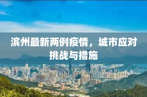 滨州最新两例疫情，城市应对挑战与措施