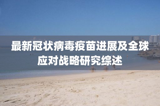 最新冠状病毒疫苗进展及全球应对战略研究综述