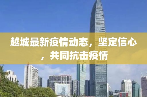 越城最新疫情动态，坚定信心，共同抗击疫情