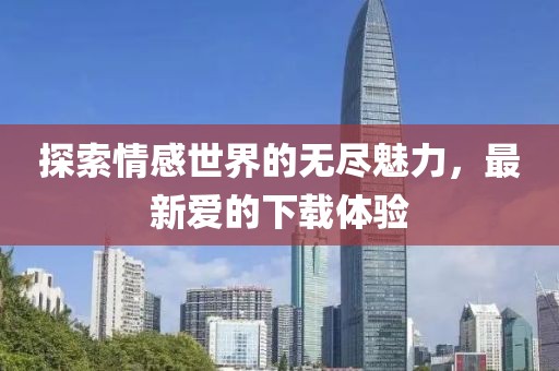 探索情感世界的无尽魅力，最新爱的下载体验