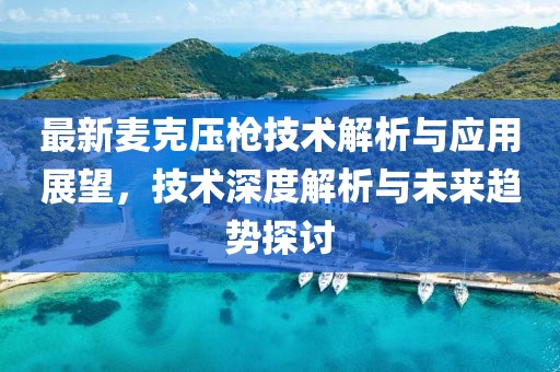 最新麦克压枪技术解析与应用展望，技术深度解析与未来趋势探讨