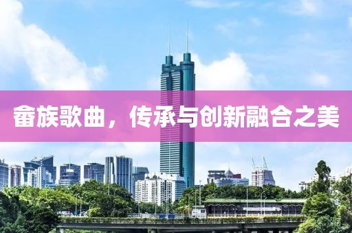 畲族歌曲，传承与创新融合之美