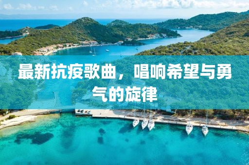 最新抗疫歌曲，唱响希望与勇气的旋律