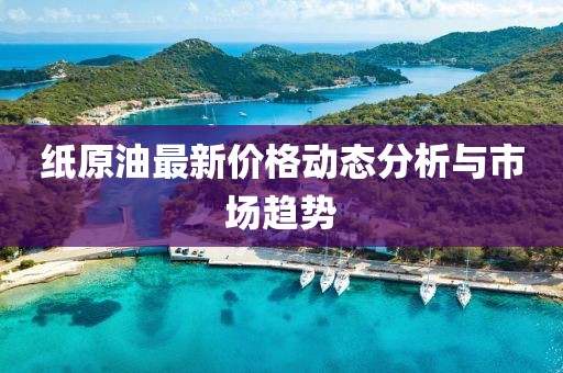 纸原油最新价格动态分析与市场趋势