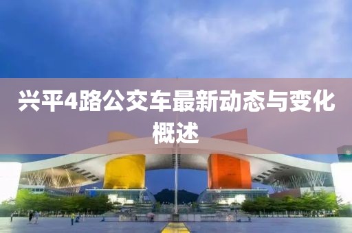 兴平4路公交车最新动态与变化概述