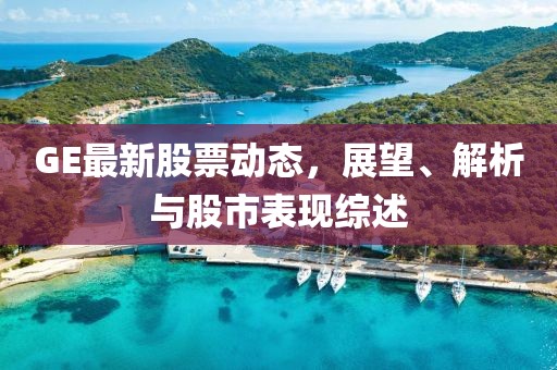 GE最新股票动态，展望、解析与股市表现综述