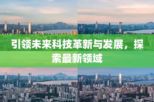 引领未来科技革新与发展，探索最新领域