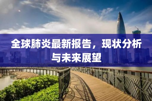 全球肺炎最新报告，现状分析与未来展望