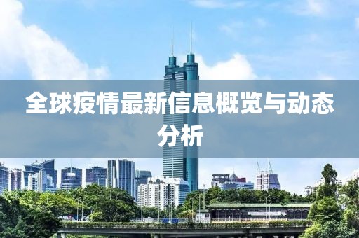 全球疫情最新信息概览与动态分析