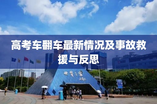 高考车翻车最新情况及事故救援与反思