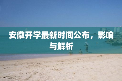 安徽开学最新时间公布，影响与解析