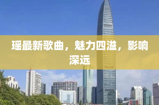 瑶最新歌曲，魅力四溢，影响深远