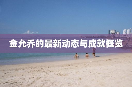 金允乔的最新动态与成就概览