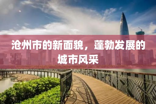 沧州市的新面貌，蓬勃发展的城市风采
