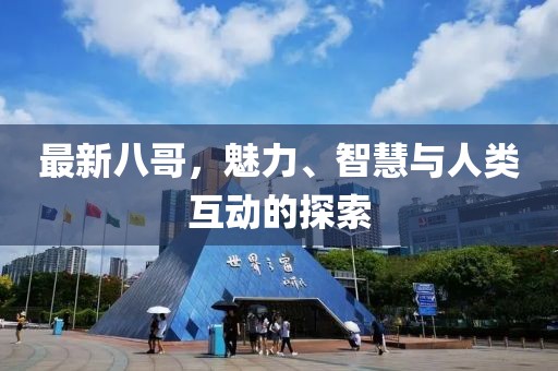 最新八哥，魅力、智慧与人类互动的探索