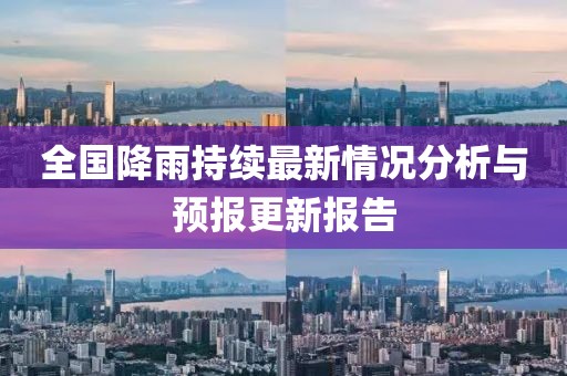 全国降雨持续最新情况分析与预报更新报告