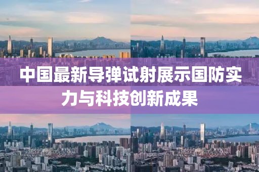 中国最新导弹试射展示国防实力与科技创新成果