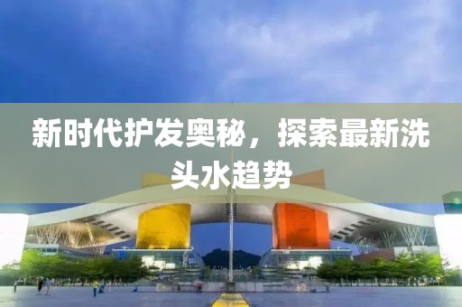 新时代护发奥秘，探索最新洗头水趋势