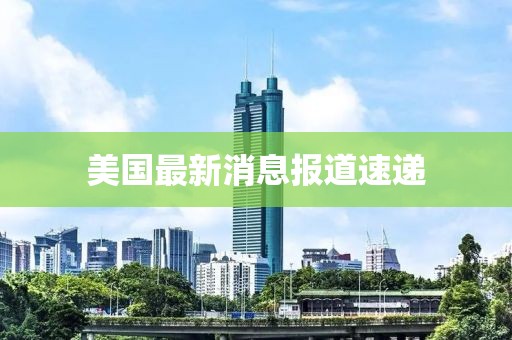 美国最新消息报道速递