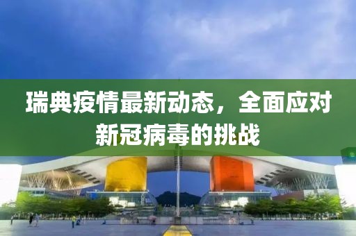 瑞典疫情最新动态，全面应对新冠病毒的挑战