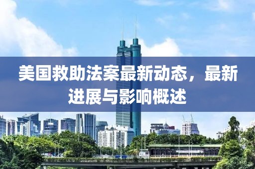 美国救助法案最新动态，最新进展与影响概述