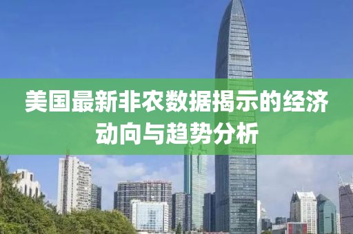 美国最新非农数据揭示的经济动向与趋势分析