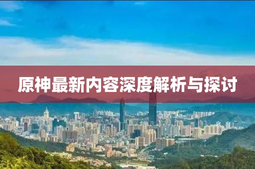 原神最新内容深度解析与探讨