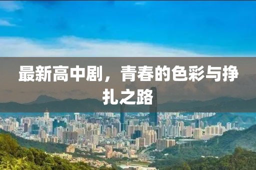 最新高中剧，青春的色彩与挣扎之路