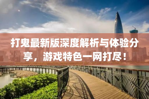 打鬼最新版深度解析与体验分享，游戏特色一网打尽！