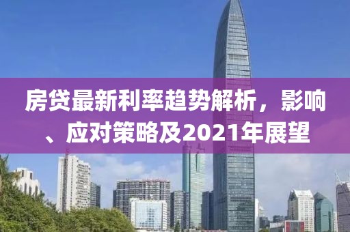房贷最新利率趋势解析，影响、应对策略及2021年展望